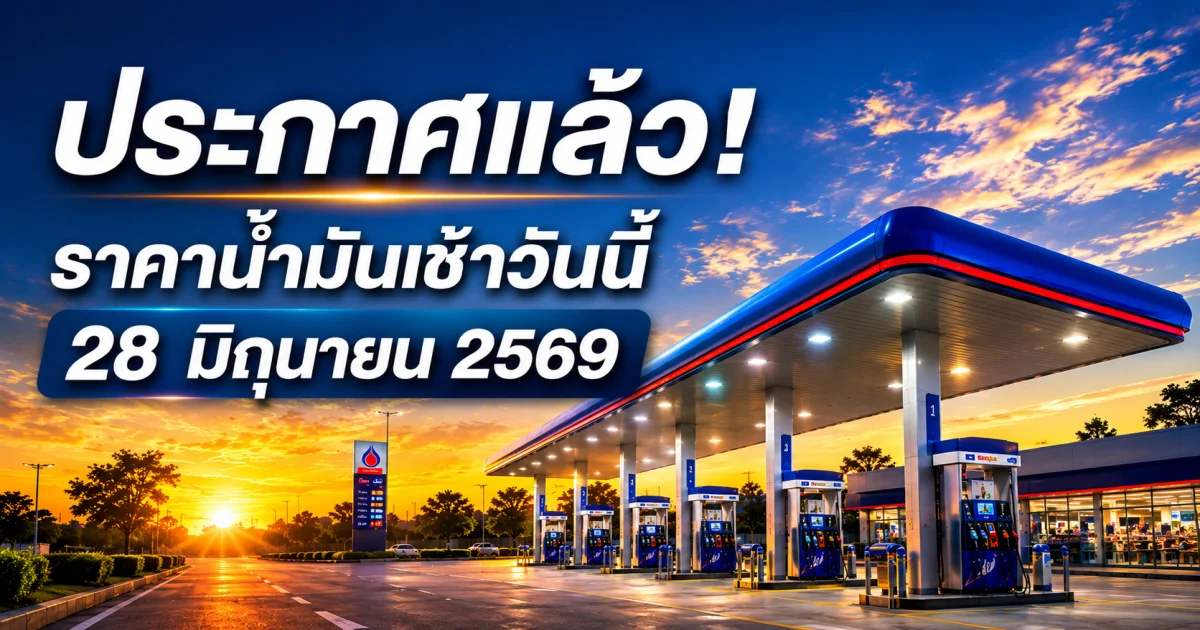 ประกาศแล้ว! ราคาน้ำมันเช้าวันนี้ 28 มิถุนายน 2569