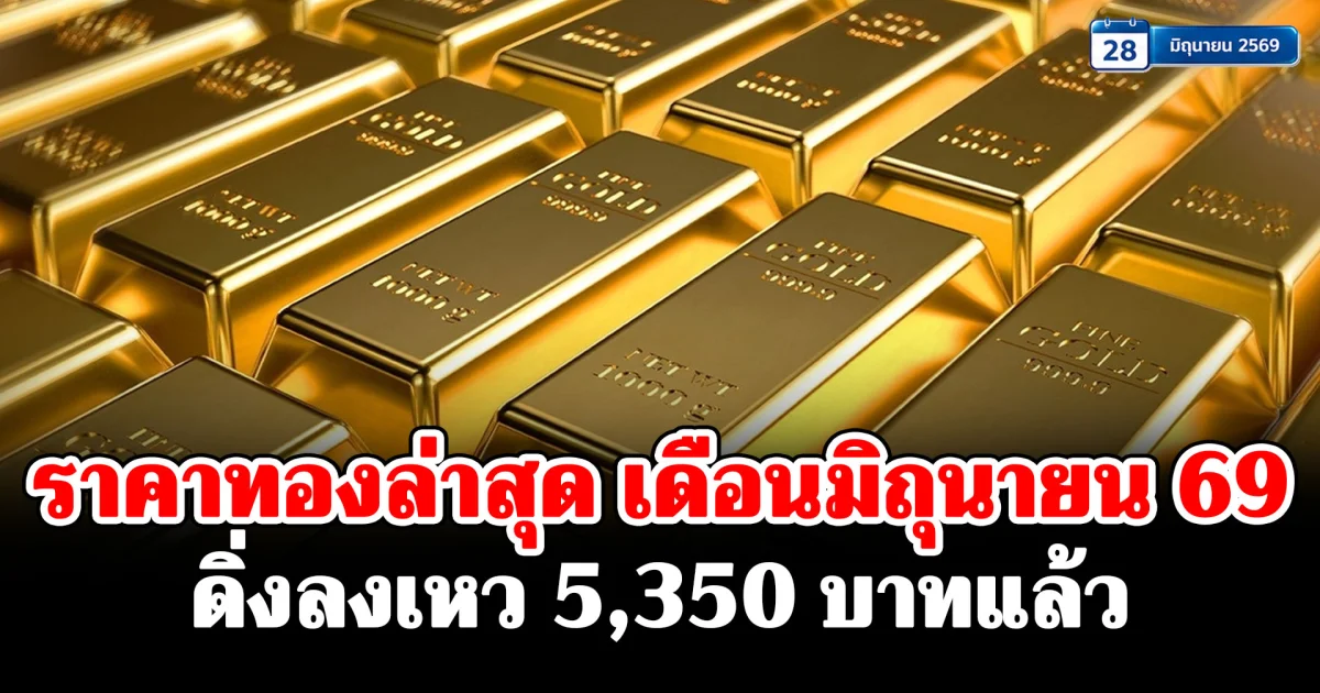 ราคาทองล่าสุด เดือนมิถุนายน 69 ดิ่งลงเหว 5,350 บาท เช็กการปรับขึ้น-ลง