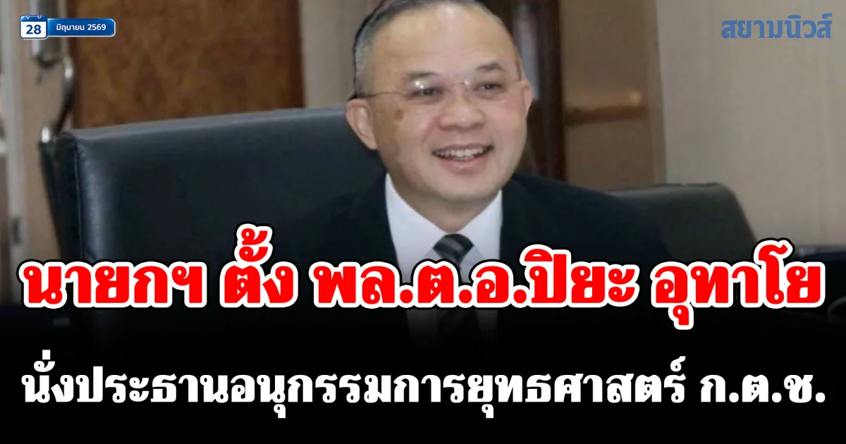 นายกฯ ตั้ง พล.ต.อ.ปิยะ อุทาโย นั่งประธานอนุกรรมการยุทธศาสตร์ ก.ต.ช. ขับเคลื่อนยกเครื่องงานตำรวจ
