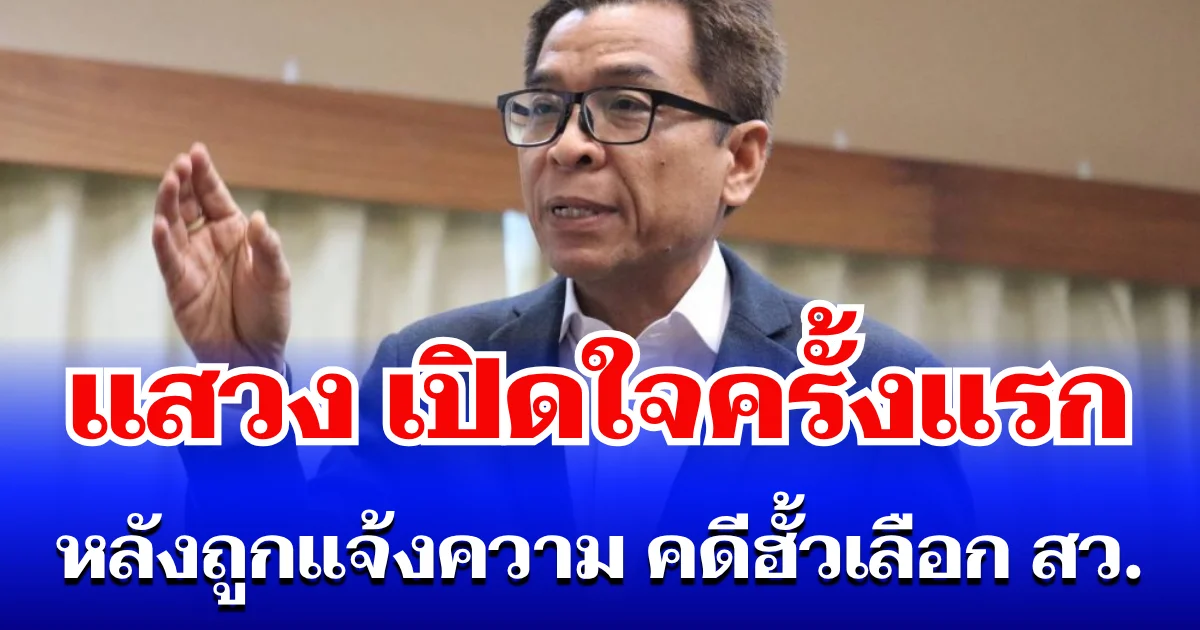 แสวง บุญมี เปิดใจครั้งแรก หลังถูกแจ้งความ คดีฮั้วเลือก สว.