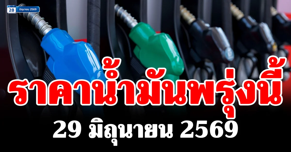 ประกาศแล้ว! ราคาน้ำมันพรุ่งนี้ 29 มิถุนายน 2569