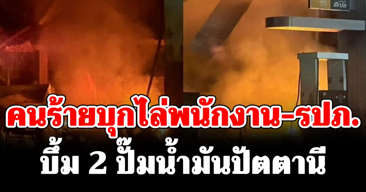 เพลิงโหมไหม้รุนแรง คนร้ายบุกไล่พนักงาน-รปภ. บึ้ม2 ปั๊มน้ำมันปัตตานี