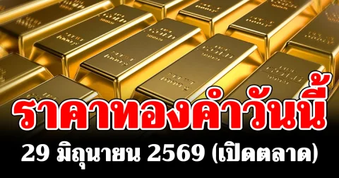 ประกาศแล้ว ! ราคาทองคำวันนี้ 29 มิถุนายน 2569 (เปิดตลาด)