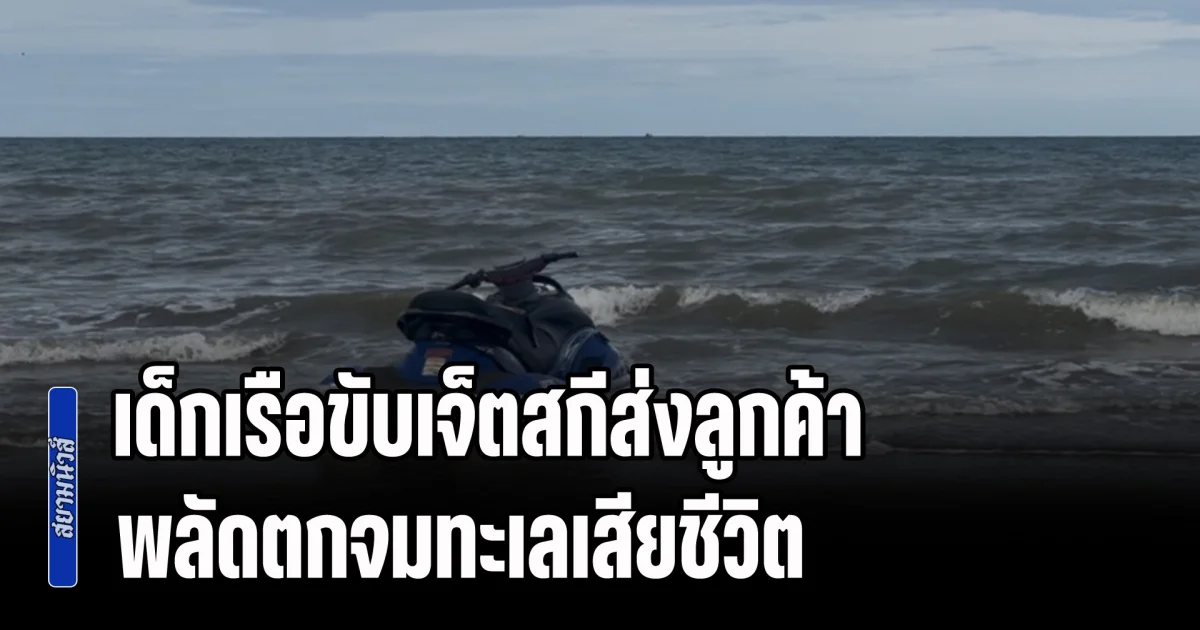 สลด! เด็กเรือวัย 18 ขับเจ็ตสกีไปส่งลูกค้า พลัดตกจมทะเลเสียชีวิต