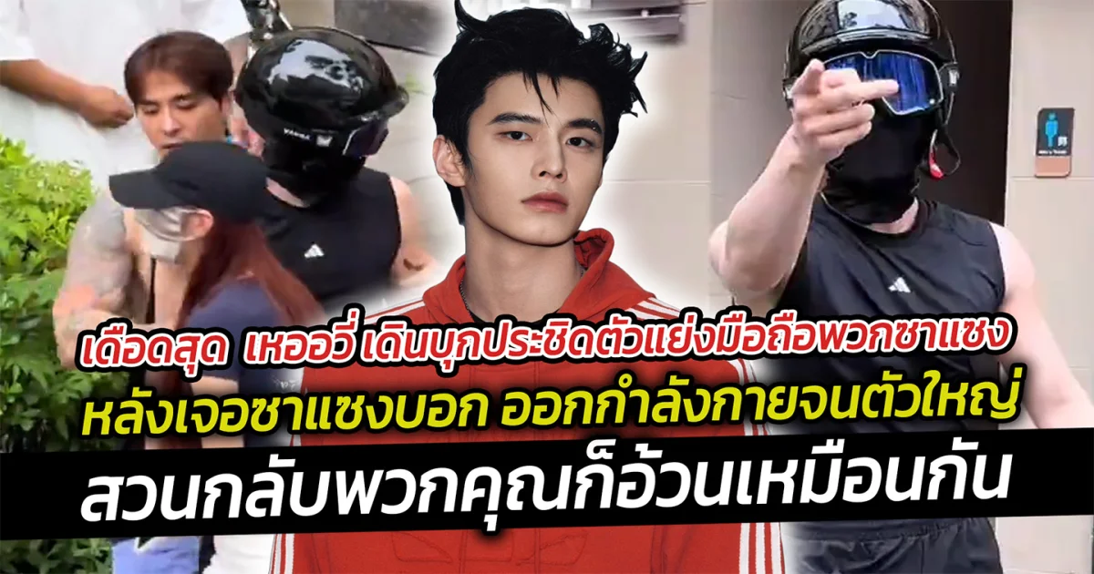 เดือดสุด เหออวี่ เดินบุกประชิดตัวแย่งมือถือพวกซาแซง หลังเจอบอก ออกกำลังกายจนตัวใหญ่ไปหมด งานนี้พระเอกสวนกลับ