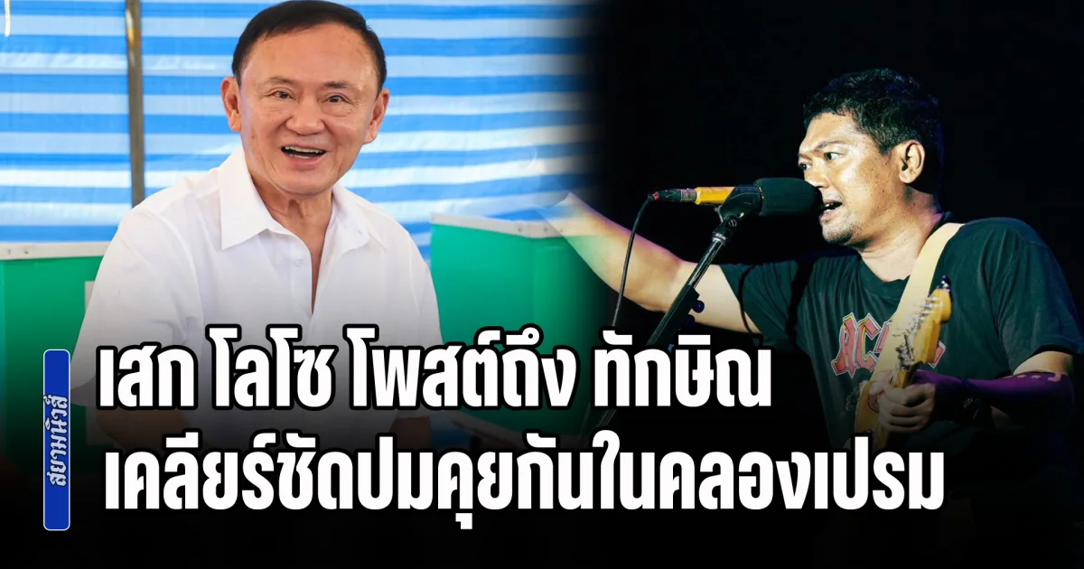 สนั่นโซเชียล! เสก โลโซ โพสต์ถึง ทักษิณ เคลียร์ชัดปมคุยกันในคลองเปรม