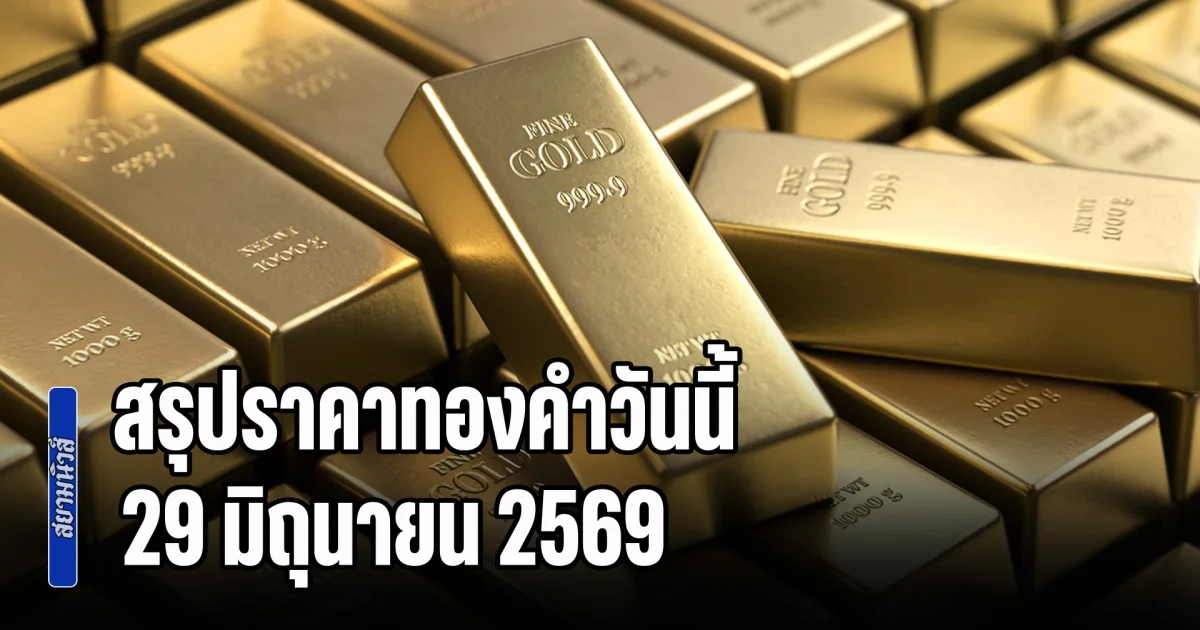 ดิ่งหนักเว่อร์! สรุปราคาทองคำวันนี้ 29 มิถุนายน 2569