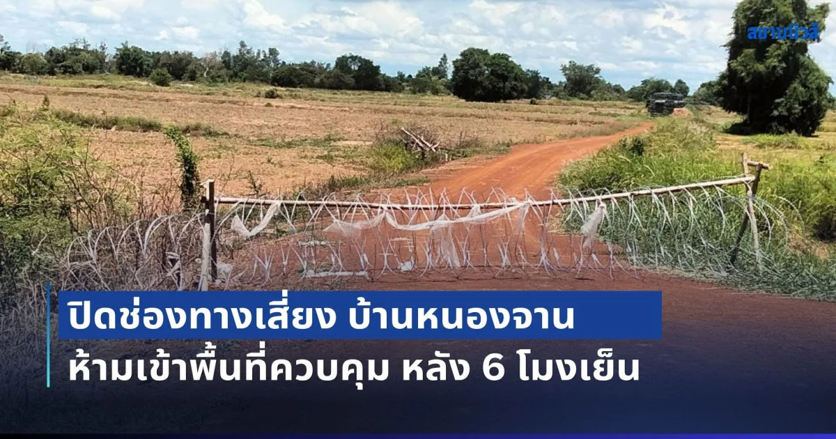 กกล.บูรพา ประกาศปิดช่องทางเสี่ยง บ้านหนองจาน ห้ามเข้าพื้นที่ควบคุม หลัง 6 โมงเย็น