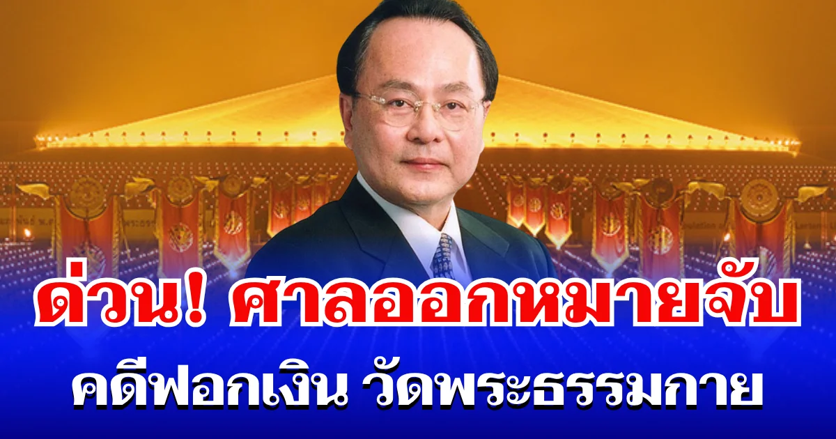 ด่วน! ศาลออกหมายจับ เจ้าสัวดัง คดีฟอกเงิน วัดพระธรรมกาย