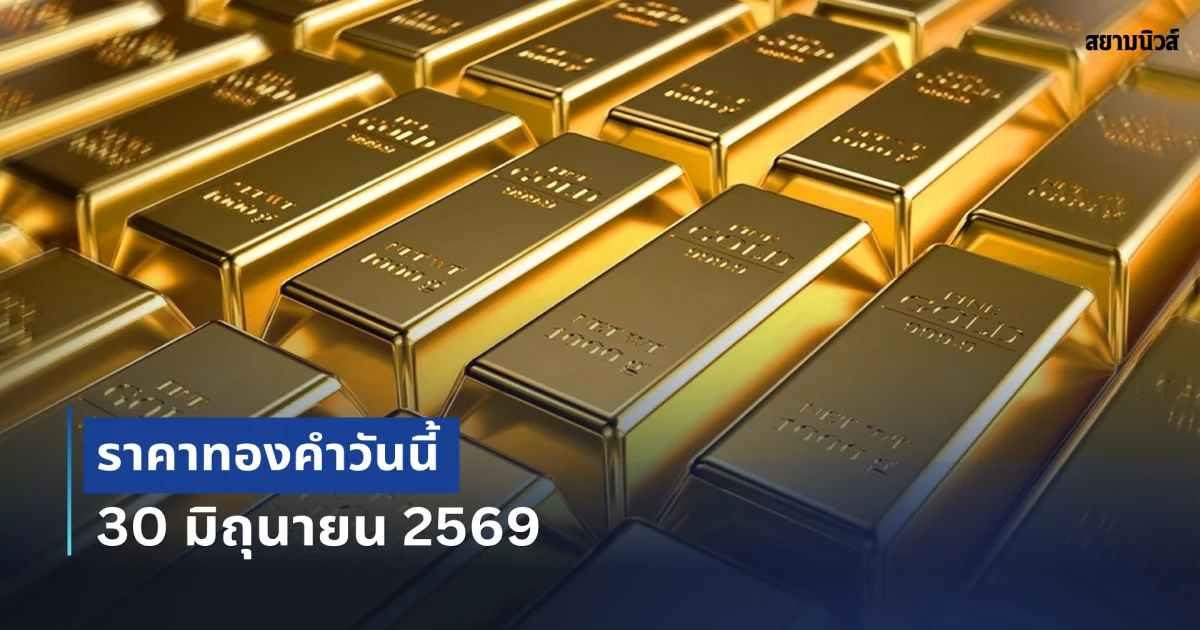 ประกาศแล้ว ! ราคาทองคำวันนี้ 30 มิถุนายน 2569 (เปิดตลาด)