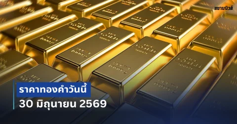 ประกาศแล้ว ! ราคาทองคำวันนี้ 30 มิถุนายน 2569 (เปิดตลาด)