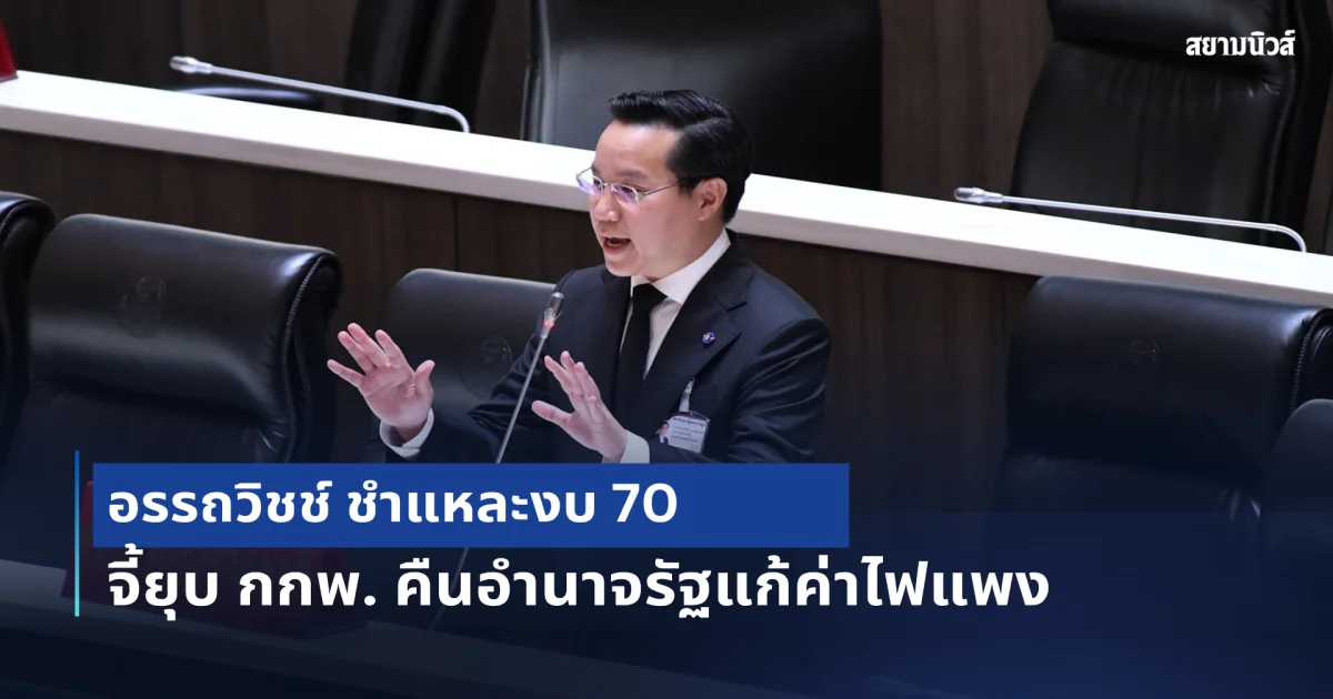 อรรถวิชช์ ชำแหละงบ 70 จี้ยุบ กกพ. คืนอำนาจรัฐแก้ค่าไฟแพง