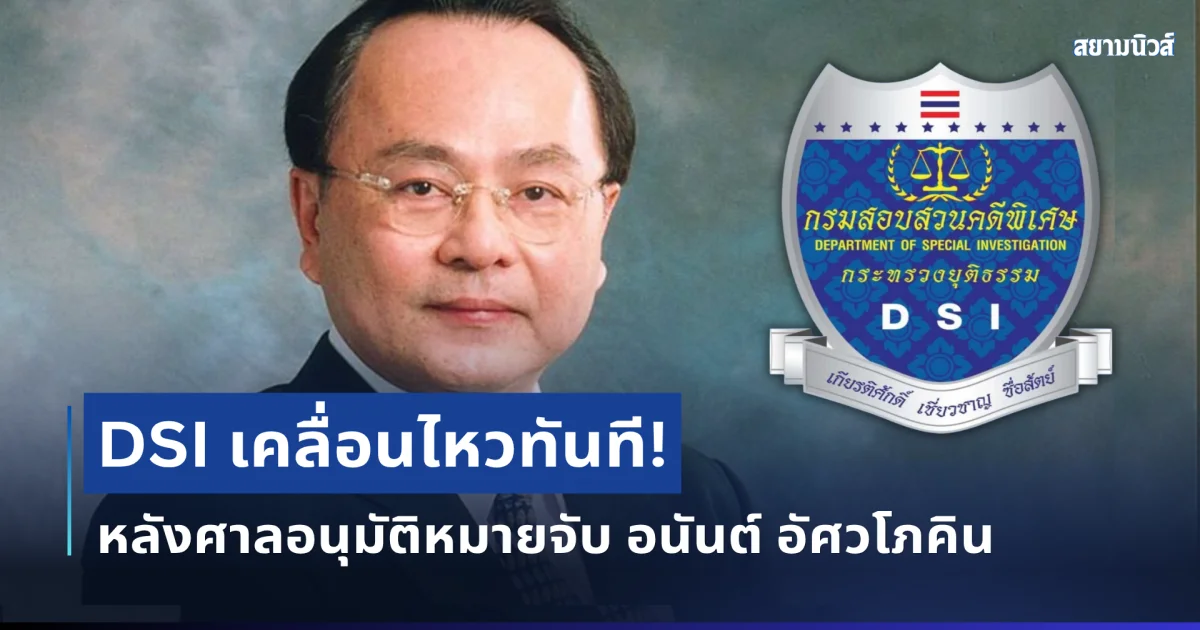 แจงด่วน! ดีเอสไอ เคลื่อนไหวทันที หลังศาลอนุมัติหมายจับ อนันต์ อัศวโภคิน