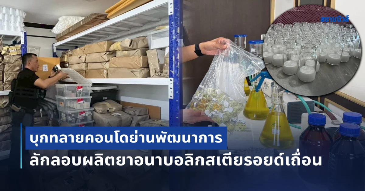 บุกทลายคอนโดย่านพัฒนาการ  ลักลอบผลิตยาอนาบอลิกสเตียรอยด์เถื่อน ส่งขายทั้งในและต่างประเทศ ยึดของกลางกว่า 50 ล้านบาท