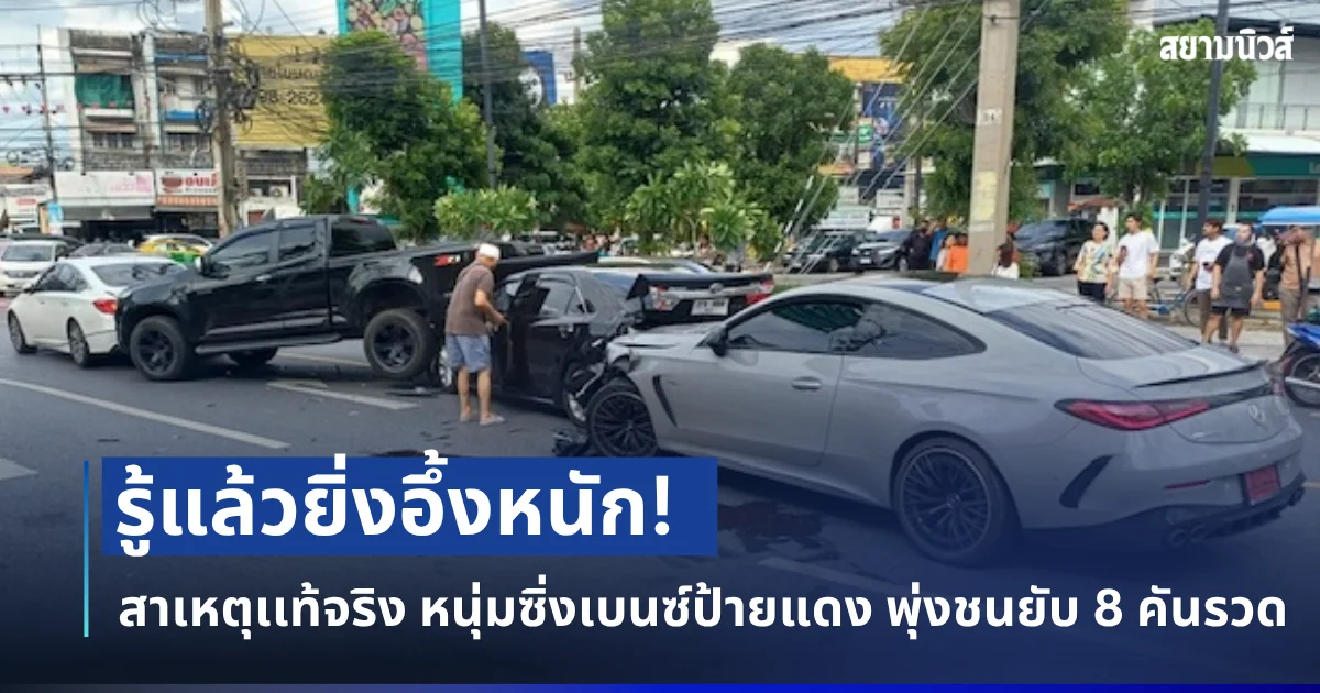 รู้แล้วยิ่งอึ้งหนัก! เผยสาเหตุเเท้จริง หนุ่มซิ่งเบนซ์ป้ายแดง พุ่งชนยับ 8 คันรวด