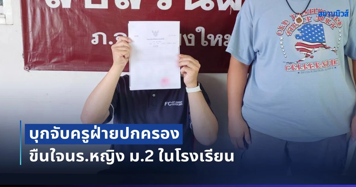บุกจับครูฝ่ายปกครอง เคยได้รางรางวัลครูดีเด่น ขืนใจนร.หญิง ม.2 ในโรงเรียนหลายครั้ง จนเหยื่ออยากจบชีวิตตัวเอง