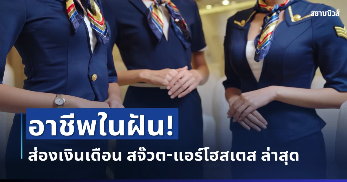 ไม่ธรรมดา! ส่องตัวเลขเงินเดือน สจ๊วต-แอร์โฮสเตส ล่าสุด