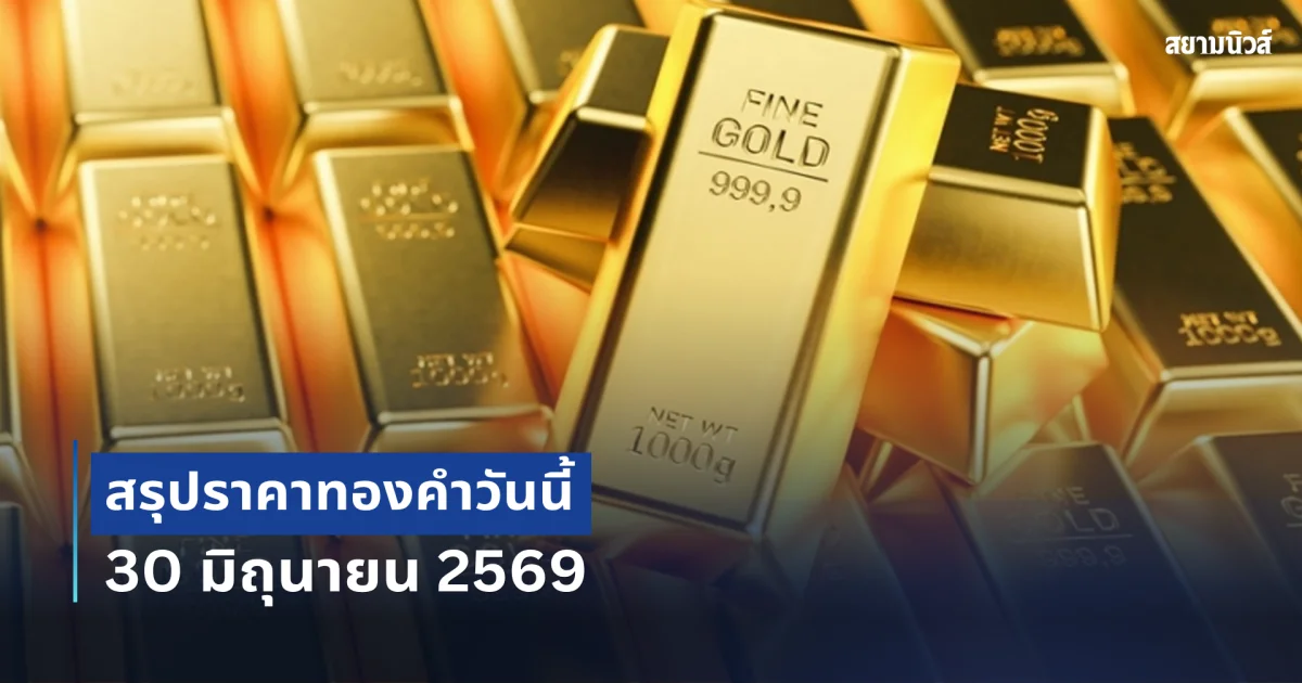 สรุปราคาทองคำวันนี้ 30 มิถุนายน 2569