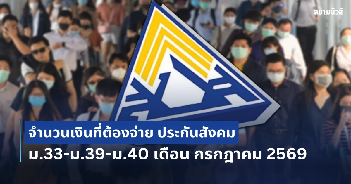 ประกาศแล้ว! จำนวนเงินที่ต้องจ่าย ประกันสังคม ม.33-ม.39-ม.40 เดือน กรกฎาคม 2569