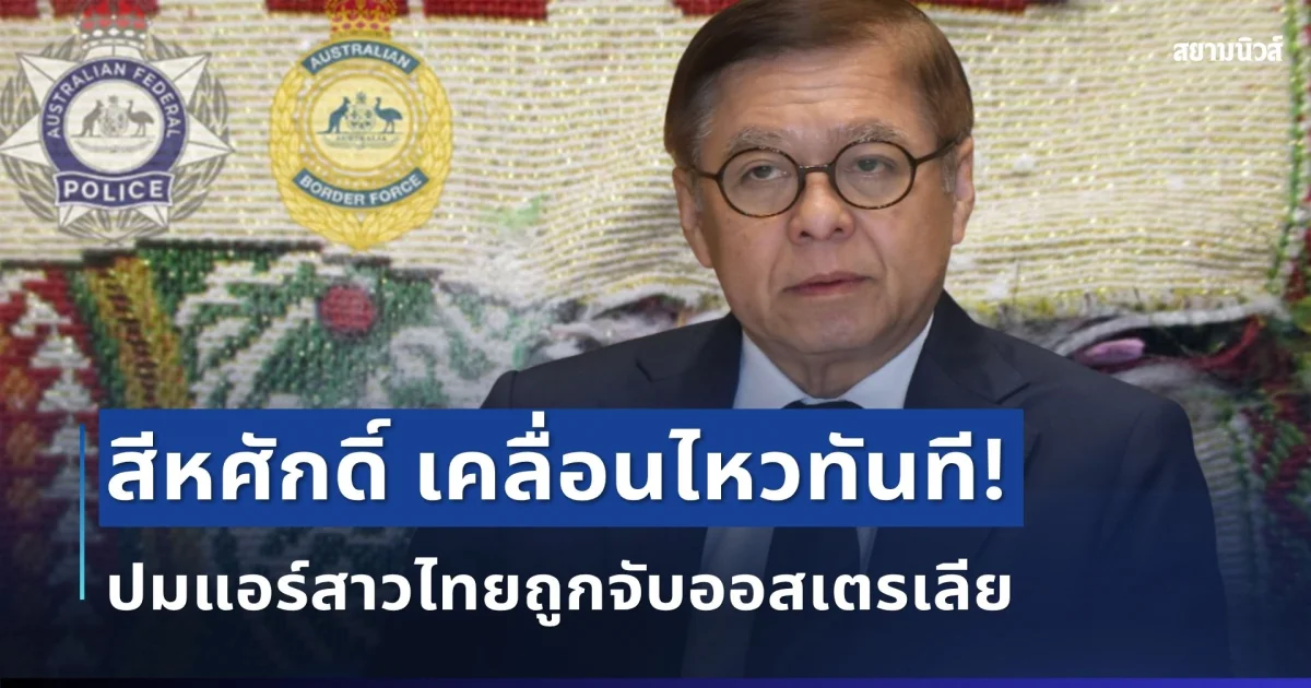 สีหศักดิ์ เคลื่อนไหวทันที! ปมแอร์สาวไทยถูกจับออสเตรเลีย