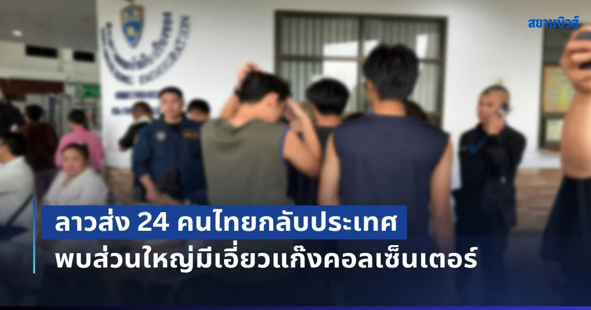 ลาวส่ง 24 คนไทยกลับประเทศผ่านด่านเชียงของ พบส่วนใหญ่มีเอี่ยวแก๊งคอลเซ็นเตอร์