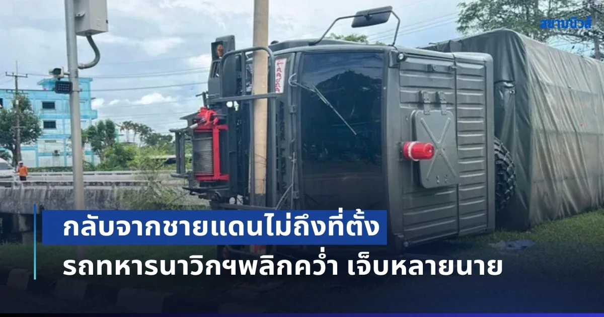 ฝนตกถนนลื่น! กลับจากชายแดนไม่ถึงที่ตั้ง รถทหารนาวิกฯพลิกคว่ำ เจ็บหลายนาย