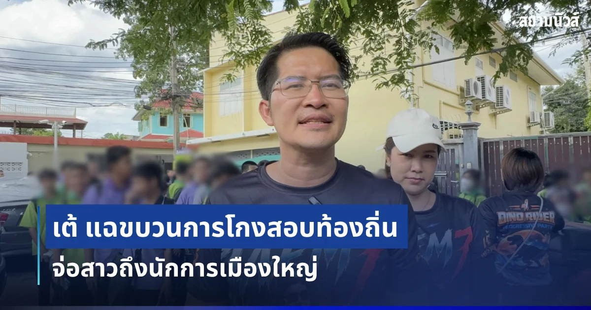 เต้ ลั่นเคยเตือนนายกฯ แล้ว แฉขบวนการโกงสอบท้องถิ่น จ่อสาวถึงนักการเมืองใหญ่ พร้อมเปิดตัวพรรคก้าวล้ำ