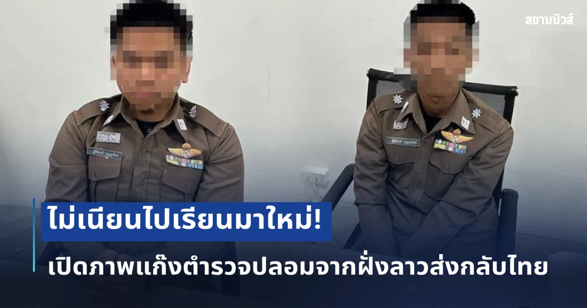 ไม่เนียนไปเรียนมาใหม่! เปิดภาพแก๊งตำรวจปลอมจากฝั่งลาวส่งกลับไทย คนเห็นปุ๊บก็รู้ว่าเก๊