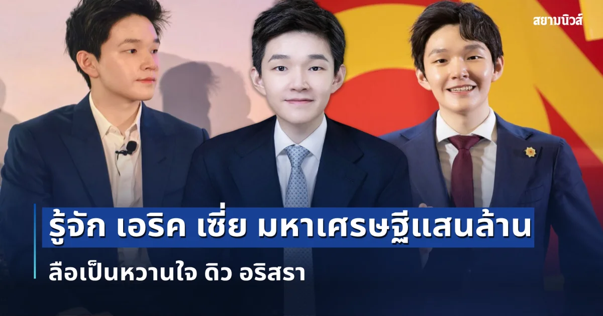 รู้จัก เอริค เซี่ย มหาเศรษฐีแสนล้าน ดีกรีหลานเจ้าสัวดัง ลือเป็นหวานใจ ดิว อริสรา