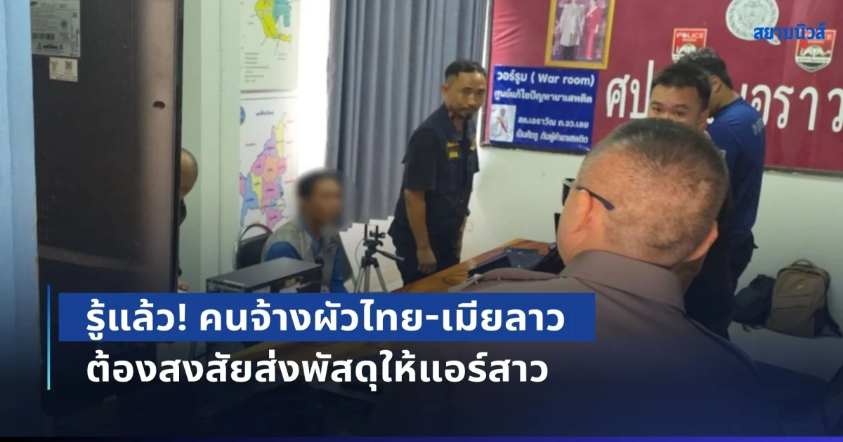 รู้แล้วเป็นใคร! คนจ้างผัวไทย-เมียลาว ต้องสงสัยส่งพัสดุให้แอร์สาว