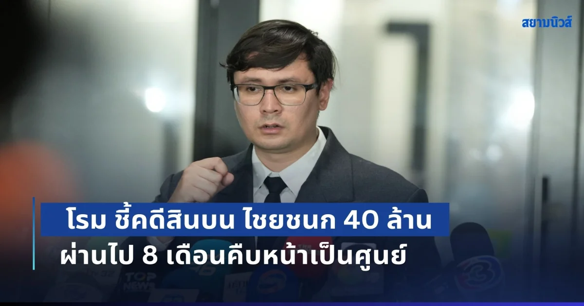 โรม ชี้คดีสินบน ไชยชนก 40 ล้าน ผ่านไป 8 เดือนคืบหน้าเป็นศูนย์ นายคิว โยงเว็บพนัน-ฟอกเงิน-ติดสินบนดีอี แต่ไม่เคยถูกเรียกสอบ