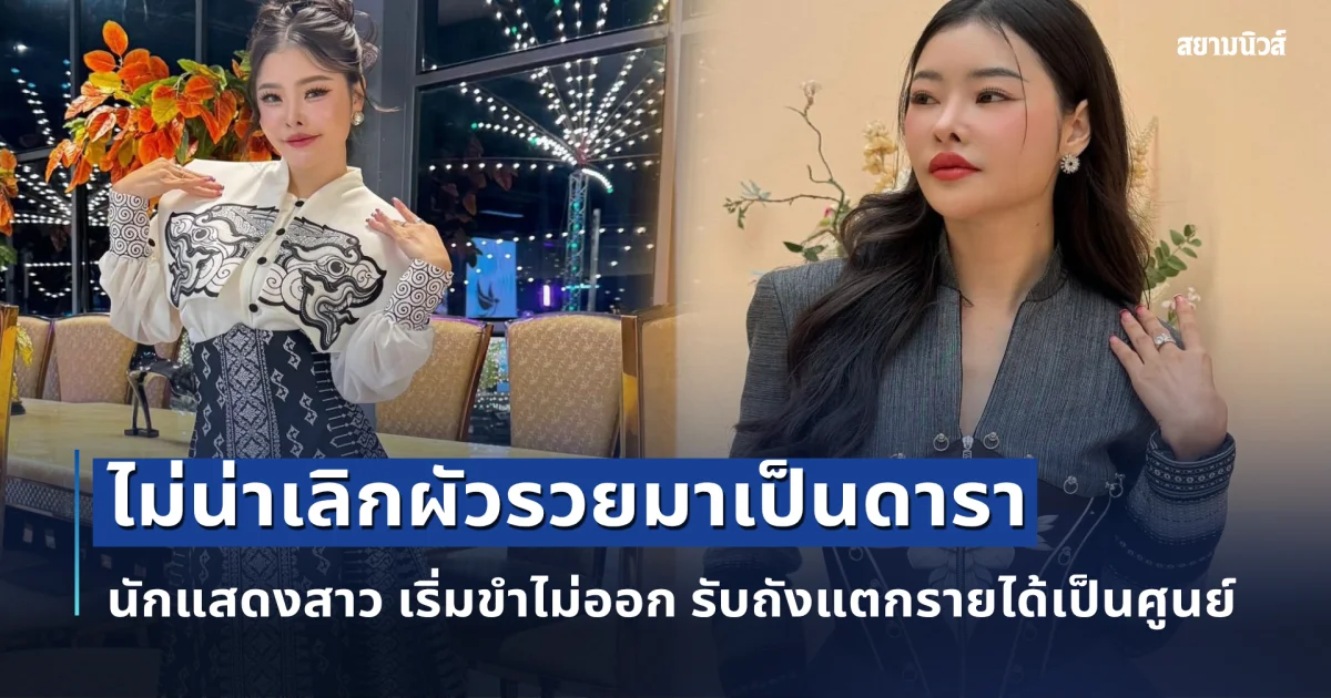 ไม่น่าเลิกผัวรวยมาเป็นดารา นักแสดงสาว เริ่มขำไม่ออก รับถังแตกรายได้เป็นศูนย์