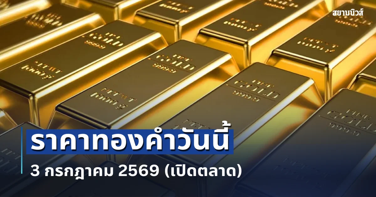 ประกาศแล้ว! ราคาทองคำวันนี้ 3 กรกฎาคม 2569 (เปิดตลาด)