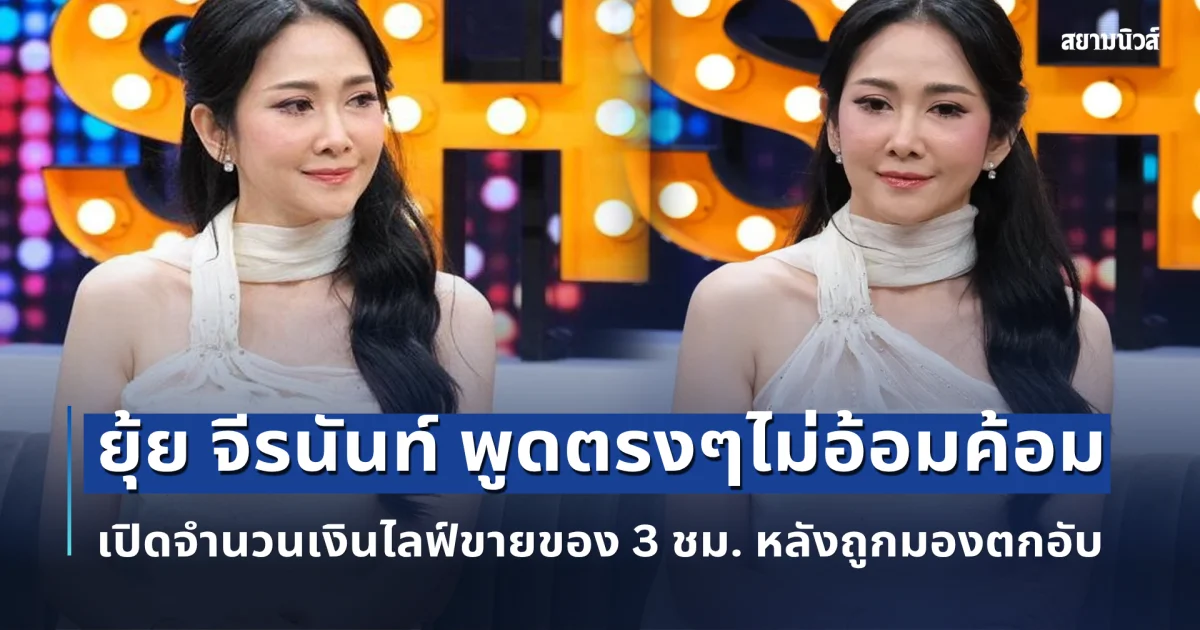 ยุ้ย จีรนันท์ พูดตรงๆไม่อ้อมค้อม เปิดจำนวนเงินไลฟ์ขายของ 3 ชม. หลังถูกมองตกอับลดเกรดนางเอก
