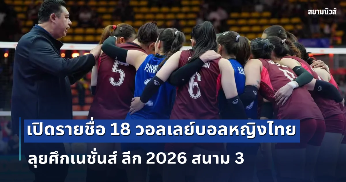 โค้ชอ๊อต ตัดสินใจแล้ว! เปลี่ยน 2 ตำแหน่ง เปิดรายชื่อ 18 วอลเลย์บอลหญิงไทย ชุดลุยศึกเนชั่นส์ ลีก 2026 สนาม 3
