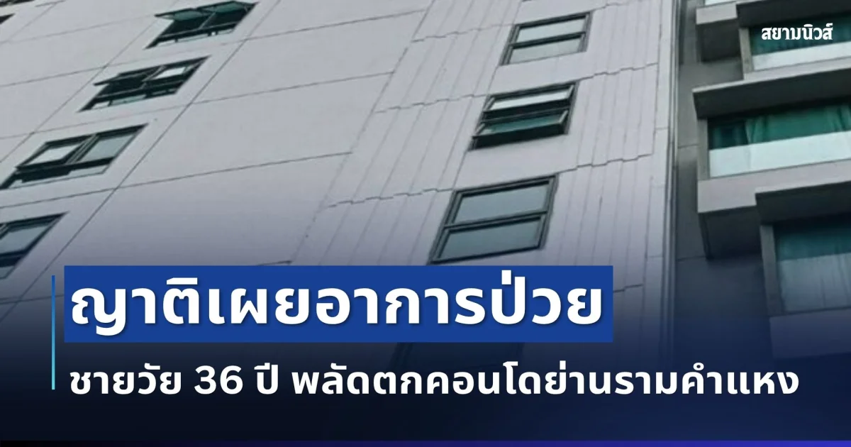 สลด ชายวัย 36 ปี พลัดตกคอนโดดังรามคำแหง ญาติช็อกเผยอาการป่วย