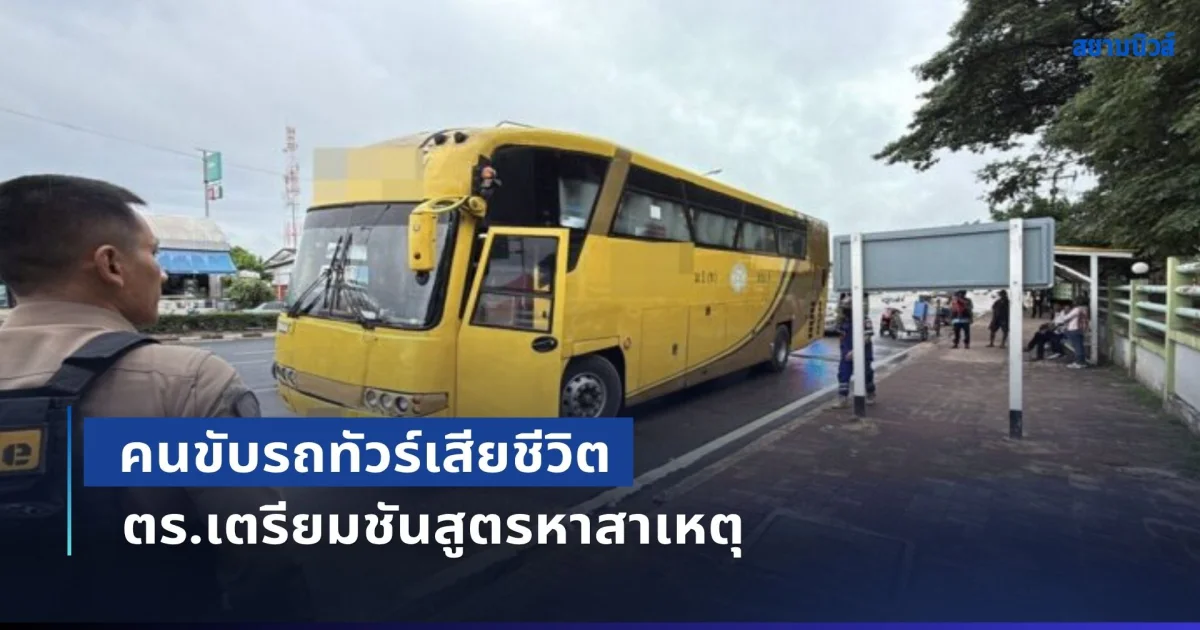 ผู้โดยสารช็อกทั้งคัน! คนขับรถทัวร์เสียชีวิต ตร.เตรียมชันสูตรหาสาเหตุ