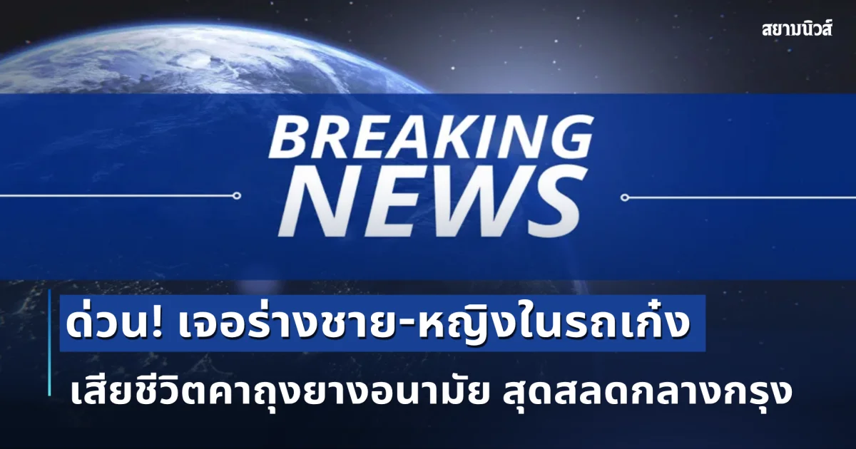 ด่วน! พบร่างชาย-หญิงในรถเก๋ง เสียชีวิตคาถุงยางอนามัย สุดสลดกลางกรุง
