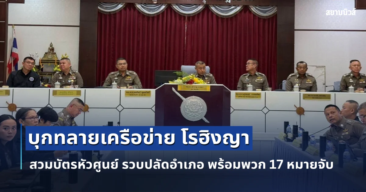 บิ๊กราญ สั่งลุย นพศิลป์ ร่วม DOPA N.I.C.E นำทีมบุกทลายเครือข่าย โรฮิงญา สวมบัตรหัวศูนย์ รวบปลัดอำเภอ พร้อมพวก 17 หมายจับ