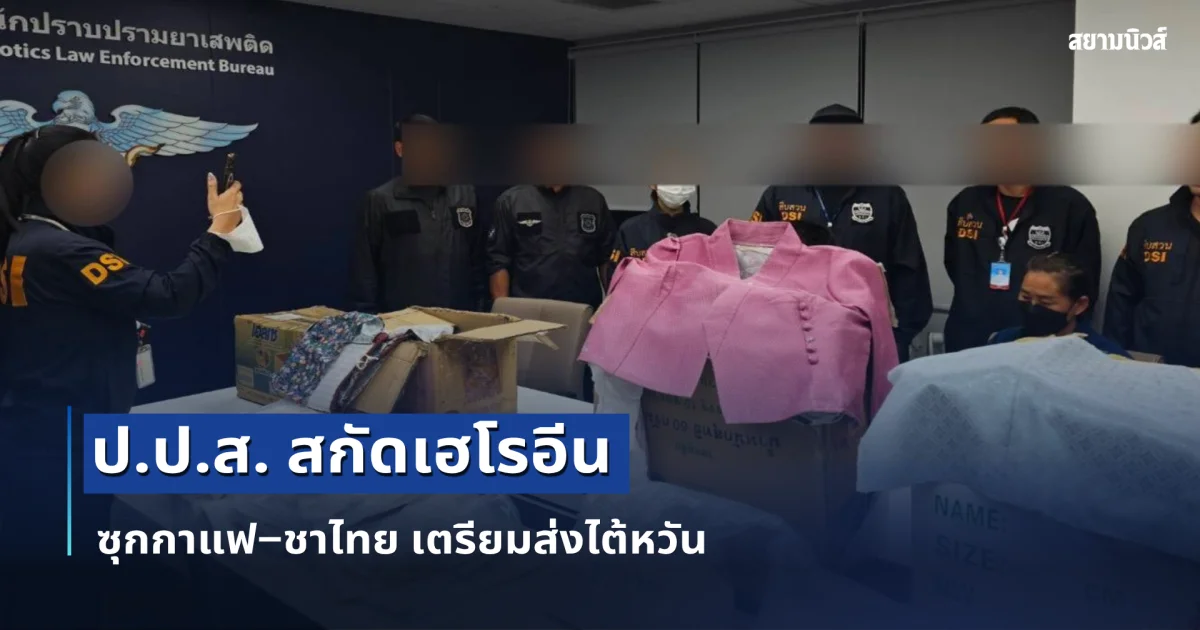 ป.ป.ส. สกัดเฮโรอีนซุกกาแฟ–ชาไทย เตรียมส่งไต้หวัน ยึดของกลางกว่า 2.1 กิโลกรัม เร่งขยายผลถึงผู้บงการเครือข่ายข้ามชาติ