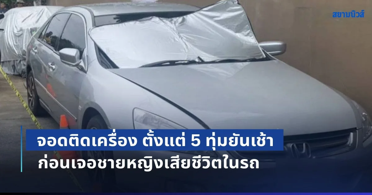 ชาวบ้านเห็นจอดติดเครื่อง ตั้งแต่ 5 ทุ่มยันเช้า ก่อนเจอชายหญิงเสียชีวิตในรถ