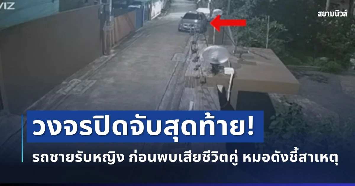เปิดภาพสุดท้าย! วงจรปิดจับรถชายรับหญิง ก่อนพบเสียชีวิตคู่ หมอดังชี้สาเหตุดับแท้จริง