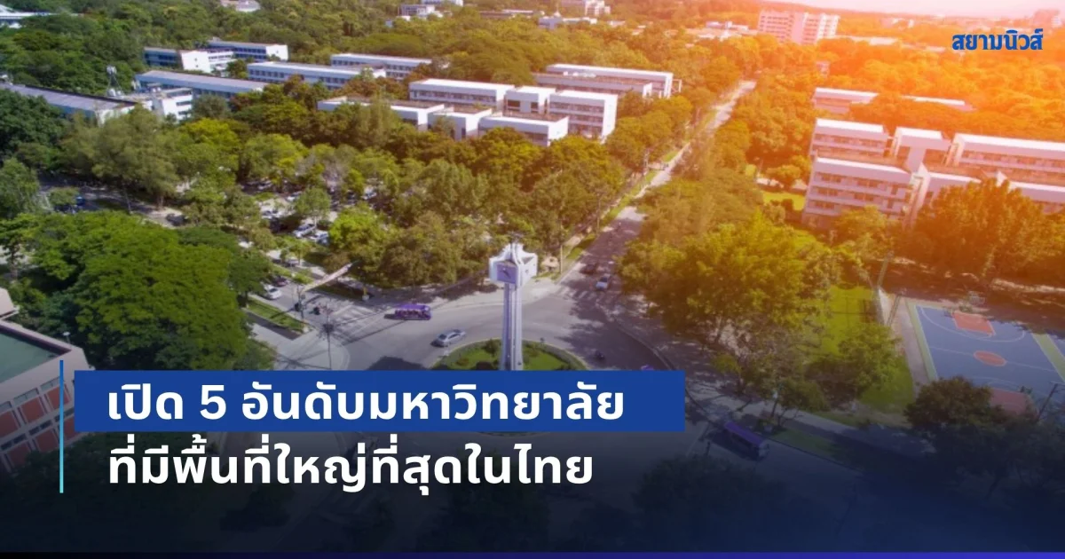 ใหญ่จนนึกว่าเมือง! เปิด 5 อันดับมหาวิทยาลัย ที่มีพื้นที่ใหญ่ที่สุดในไทย