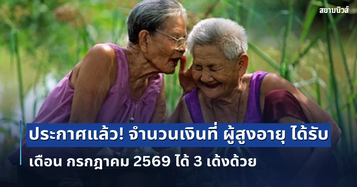 ประกาศแล้ว! จำนวนเงินที่ ผู้สูงอายุ ได้รับ เดือน กรกฎาคม 2569 ได้ 3 เด้งด้วย