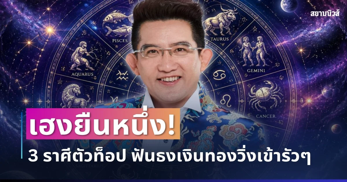 เฮงยืนหนึ่ง! อ.คฑา เปิดดวง 3 ราศีตัวท็อป ฟันธงเงินทองวิ่งเข้ารัวๆ
