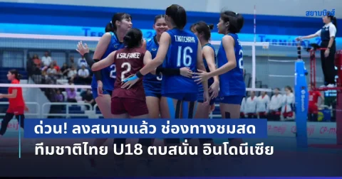 ด่วน! ลงสนามแล้ว ช่องทางชมสด วอลเลย์บอลหญิงทีมชาติไทย U18 ตบสนั่น อินโดนีเซีย ชนะไปชิงแชมป์โลกทันที