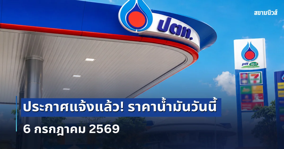ประกาศแล้ว! ราคาน้ำมันวันนี้ 6 กรกฎาคม 2569
