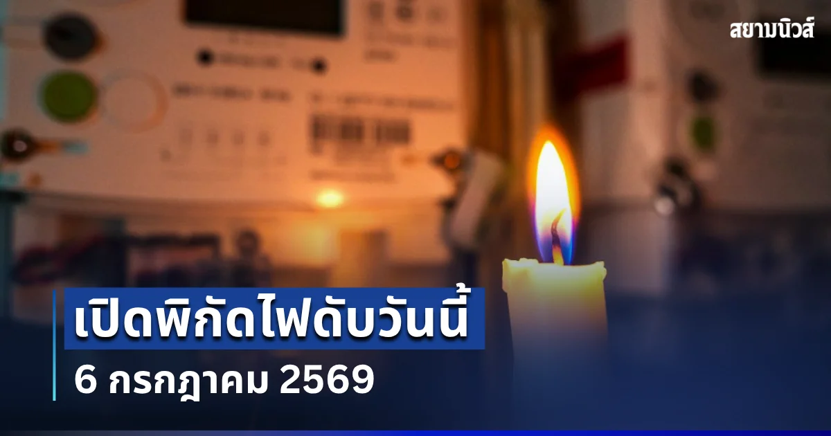 ประกาศเเล้ว! พิกัดไฟดับวันนี้ 6 กรกฎาคม 2569
