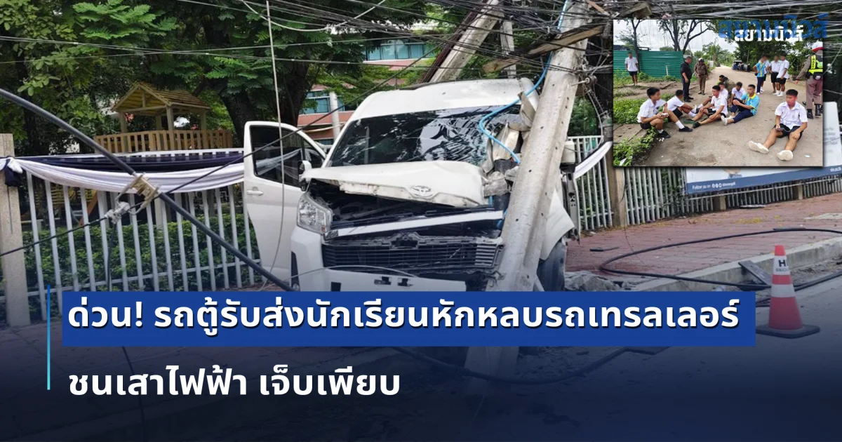 ด่วน! รถตู้รับส่งนักเรียนหักหลบรถเทรลเลอร์ ชนเสาไฟฟ้า เจ็บเพียบ