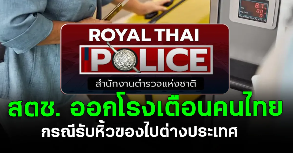 สตช. ออกโรงเตือนคนไทย กรณีรับหิ้วของไปต่างประเทศ อาจพาเข้าคุกโดยไม่รู้ตัว